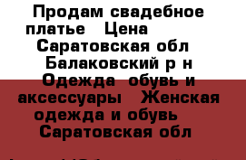 Продам свадебное платье › Цена ­ 5 000 - Саратовская обл., Балаковский р-н Одежда, обувь и аксессуары » Женская одежда и обувь   . Саратовская обл.